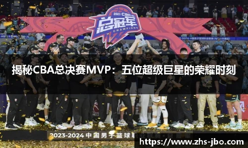 揭秘CBA总决赛MVP：五位超级巨星的荣耀时刻