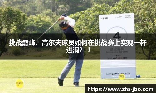 挑战巅峰：高尔夫球员如何在挑战赛上实现一杆进洞？ !